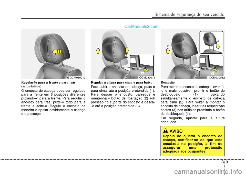 Hyundai Santa Fe 2011 Manual do proprietário (in Portuguese) 39
Sistema de segurança do seu veículo
Regulação para a frente e para trás
(se instalado) O encosto de cabeça pode ser regulado
para a frente em 3 posições diferentes
puxando-o para a frent Hyundai Santa Fe 2011 Manual do proprietário (in Portuguese) 39
Sistema de segurança do seu veículo
Regulação para a frente e para trás
(se instalado) O encosto de cabeça pode ser regulado
para a frente em 3 posições diferentes
puxando-o para a frent