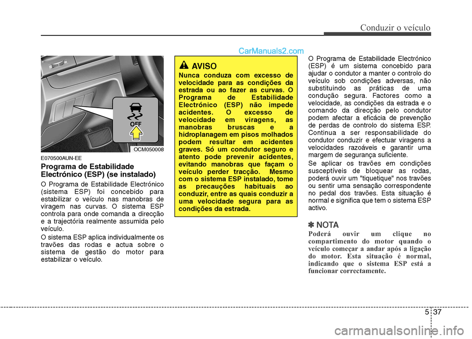 Hyundai Santa Fe 2011 Manual do proprietário (in Portuguese) 537
Conduzir o veículo
E070500AUN-EE
Programa de Estabilidade Electrónico (ESP) (se instalado)
O Programa de Estabilidade Electrónico
(sistema ESP) foi concebido para
estabilizar o veículo nas Hyundai Santa Fe 2011 Manual do proprietário (in Portuguese) 537
Conduzir o veículo
E070500AUN-EE
Programa de Estabilidade Electrónico (ESP) (se instalado)
O Programa de Estabilidade Electrónico
(sistema ESP) foi concebido para
estabilizar o veículo nas