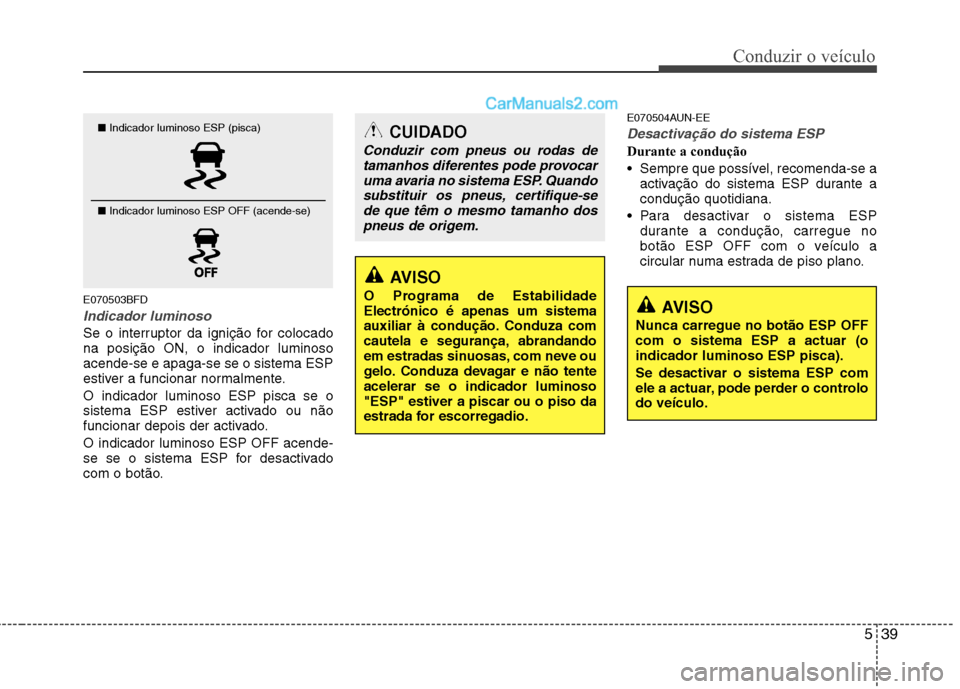 Hyundai Santa Fe 2011 Manual do proprietário (in Portuguese) 539
Conduzir o veículo
E070503BFD
Indicador luminoso
Se o interruptor da ignição for colocado na posição ON, o indicador luminosoacende-se e apaga-se se o sistema ESP
estiver a funcionar normalme Hyundai Santa Fe 2011 Manual do proprietário (in Portuguese) 539
Conduzir o veículo
E070503BFD
Indicador luminoso
Se o interruptor da ignição for colocado na posição ON, o indicador luminosoacende-se e apaga-se se o sistema ESP
estiver a funcionar normalme