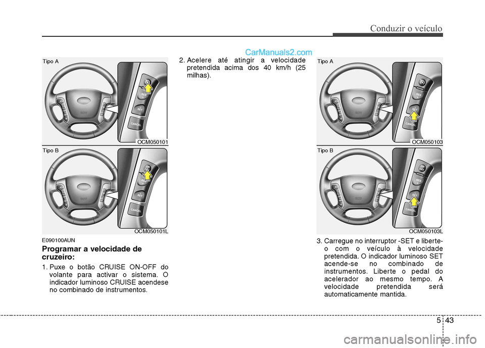 Hyundai Santa Fe 2011 Manual do proprietário (in Portuguese) 543
Conduzir o veículo
E090100AUN
Programar a velocidade de
cruzeiro:
1. Puxe o botão CRUISE ON-OFF dovolante para activar o sistema. O
indicador luminoso CRUISE acendese
no combinado de instrum Hyundai Santa Fe 2011 Manual do proprietário (in Portuguese) 543
Conduzir o veículo
E090100AUN
Programar a velocidade de
cruzeiro:
1. Puxe o botão CRUISE ON-OFF dovolante para activar o sistema. O
indicador luminoso CRUISE acendese
no combinado de instrum