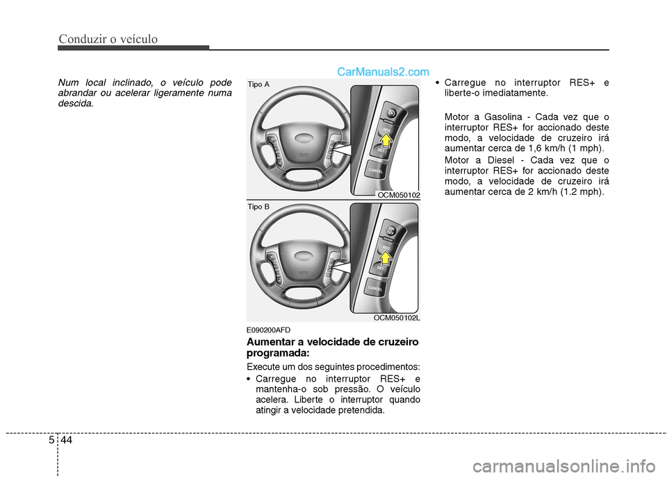 Hyundai Santa Fe 2011 Manual do proprietário (in Portuguese) Conduzir o veículo
44
5
Num local inclinado, o veículo pode
abrandar ou acelerar ligeramente numadescida.
E090200AFD
Aumentar a velocidade de cruzeiro
programada:
Execute um dos seguintes procedi Hyundai Santa Fe 2011 Manual do proprietário (in Portuguese) Conduzir o veículo
44
5
Num local inclinado, o veículo pode
abrandar ou acelerar ligeramente numadescida.
E090200AFD
Aumentar a velocidade de cruzeiro
programada:
Execute um dos seguintes procedi