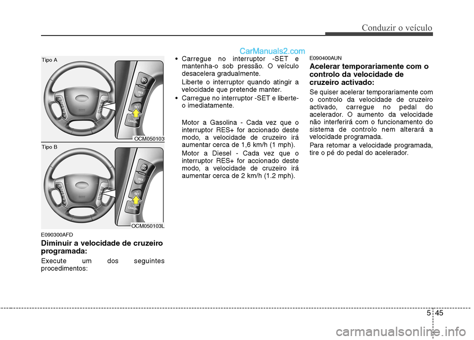 Hyundai Santa Fe 2011 Manual do proprietário (in Portuguese) 545
Conduzir o veículo
E090300AFD
Diminuir a velocidade de cruzeiro
programada:
Execute um dos seguintes procedimentos: Carregue no interruptor -SET e
mantenha-o sob pressão. O veículo
desaceler Hyundai Santa Fe 2011 Manual do proprietário (in Portuguese) 545
Conduzir o veículo
E090300AFD
Diminuir a velocidade de cruzeiro
programada:
Execute um dos seguintes procedimentos: Carregue no interruptor -SET e
mantenha-o sob pressão. O veículo
desaceler