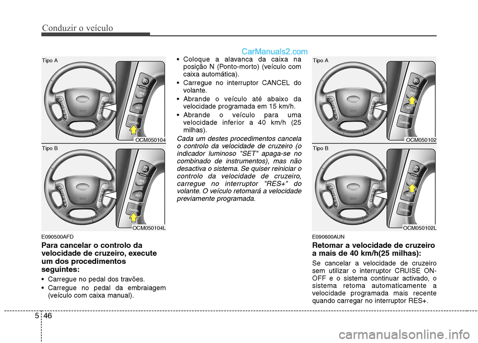 Hyundai Santa Fe 2011 Manual do proprietário (in Portuguese) Conduzir o veículo
46
5
E090500AFD
Para cancelar o controlo da
velocidade de cruzeiro, execute
um dos procedimentosseguintes:
Carregue no pedal dos travões.
Carregue no pedal da embraiagem
(ve Hyundai Santa Fe 2011 Manual do proprietário (in Portuguese) Conduzir o veículo
46
5
E090500AFD
Para cancelar o controlo da
velocidade de cruzeiro, execute
um dos procedimentosseguintes:
Carregue no pedal dos travões.
Carregue no pedal da embraiagem
(ve