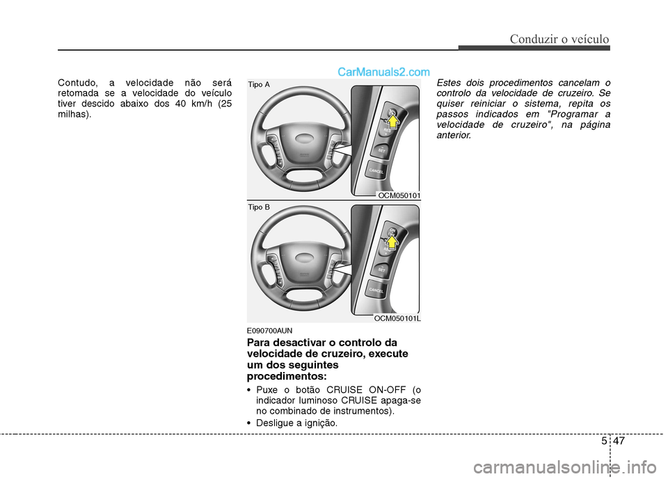 Hyundai Santa Fe 2011 Manual do proprietário (in Portuguese) 547
Conduzir o veículo
Contudo, a velocidade não será
retomada se a velocidade do veículo
tiver descido abaixo dos 40 km/h (25milhas).E090700AUN
Para desactivar o controlo da
velocidade de cruz Hyundai Santa Fe 2011 Manual do proprietário (in Portuguese) 547
Conduzir o veículo
Contudo, a velocidade não será
retomada se a velocidade do veículo
tiver descido abaixo dos 40 km/h (25milhas).E090700AUN
Para desactivar o controlo da
velocidade de cruz