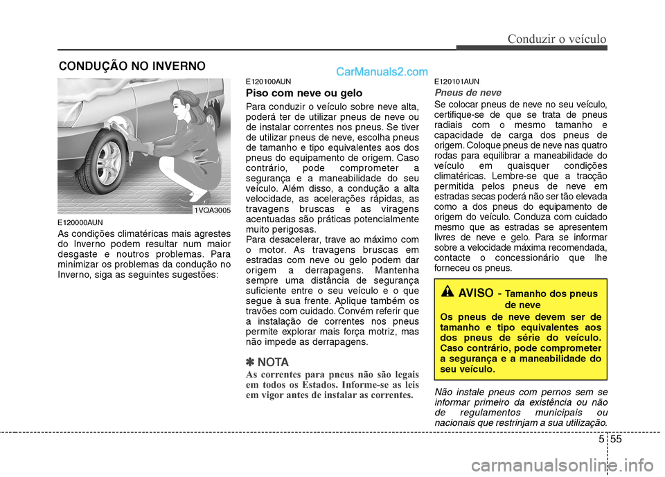Hyundai Santa Fe 2011 Manual do proprietário (in Portuguese) 555
Conduzir o veículo
E120000AUN
As condições climatéricas mais agrestes
do Inverno podem resultar num maior
desgaste e noutros problemas. Para
minimizar os problemas da condução no
Inverno, Hyundai Santa Fe 2011 Manual do proprietário (in Portuguese) 555
Conduzir o veículo
E120000AUN
As condições climatéricas mais agrestes
do Inverno podem resultar num maior
desgaste e noutros problemas. Para
minimizar os problemas da condução no
Inverno,
