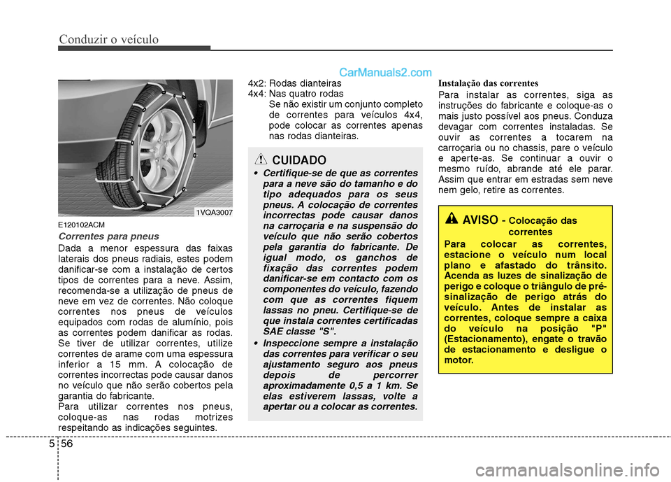 Hyundai Santa Fe 2011 Manual do proprietário (in Portuguese) Conduzir o veículo
56
5
E120102ACM
Correntes para pneus
Dada a menor espessura das faixas
laterais dos pneus radiais, estes podem
danificar-se com a instalação de certos
tipos de correntes para a Hyundai Santa Fe 2011 Manual do proprietário (in Portuguese) Conduzir o veículo
56
5
E120102ACM
Correntes para pneus
Dada a menor espessura das faixas
laterais dos pneus radiais, estes podem
danificar-se com a instalação de certos
tipos de correntes para a