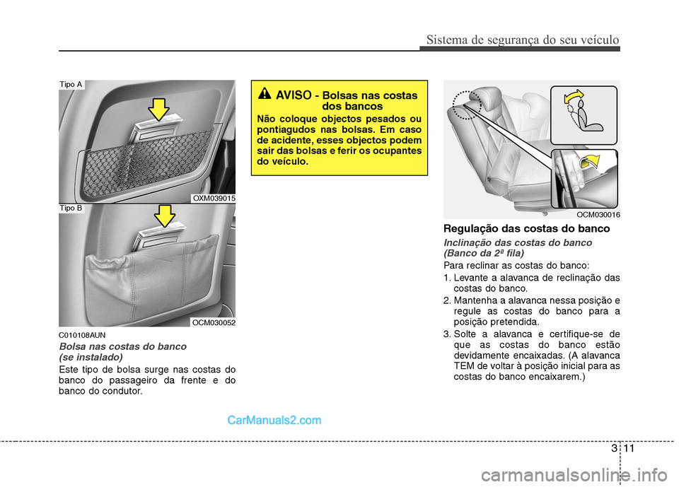 Hyundai Santa Fe 2011 Manual do proprietário (in Portuguese) 311
Sistema de segurança do seu veículo
C010108AUN
Bolsa nas costas do banco (se instalado)
Este tipo de bolsa surge nas costas do banco do passageiro da frente e do
banco do condutor. Regulação d Hyundai Santa Fe 2011 Manual do proprietário (in Portuguese) 311
Sistema de segurança do seu veículo
C010108AUN
Bolsa nas costas do banco (se instalado)
Este tipo de bolsa surge nas costas do banco do passageiro da frente e do
banco do condutor. Regulação d