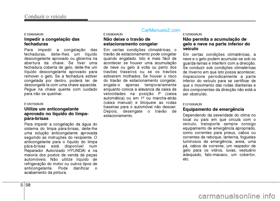 Hyundai Santa Fe 2011 Manual do proprietário (in Portuguese) Conduzir o veículo
58
5
E120600AUN
Impedir a congelação das
fechaduras
Para impedir a congelação das
fechaduras, deite-lhes um líquido
descongelante aprovado ou glicerina na
abertura da chav Hyundai Santa Fe 2011 Manual do proprietário (in Portuguese) Conduzir o veículo
58
5
E120600AUN
Impedir a congelação das
fechaduras
Para impedir a congelação das
fechaduras, deite-lhes um líquido
descongelante aprovado ou glicerina na
abertura da chav