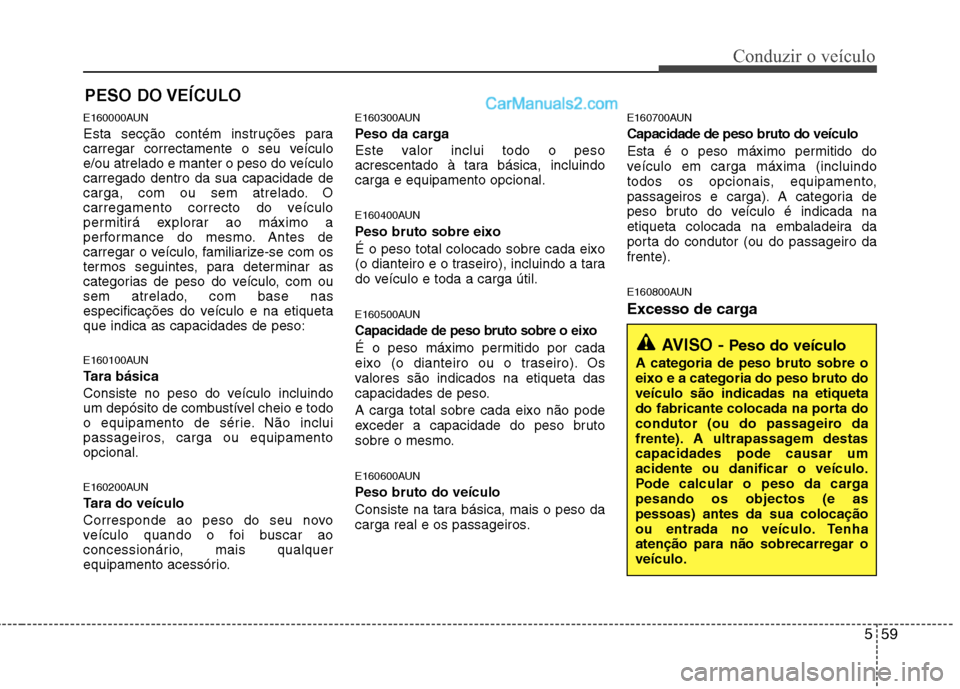 Hyundai Santa Fe 2011 Manual do proprietário (in Portuguese) 559
Conduzir o veículo
E160000AUN
Esta secção contém instruções para
carregar correctamente o seu veículo
e/ou atrelado e manter o peso do veículocarregado dentro da sua capacidade de
carga, Hyundai Santa Fe 2011 Manual do proprietário (in Portuguese) 559
Conduzir o veículo
E160000AUN
Esta secção contém instruções para
carregar correctamente o seu veículo
e/ou atrelado e manter o peso do veículocarregado dentro da sua capacidade de
carga,