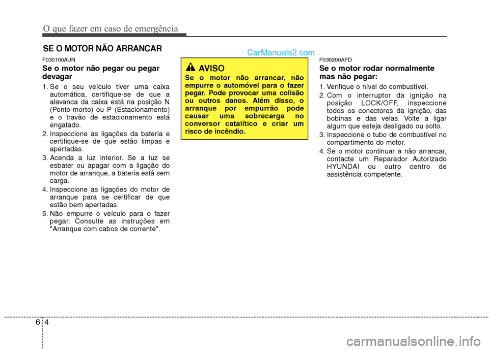 Hyundai Santa Fe 2011 Manual do proprietário (in Portuguese) O que fazer em caso de emergência
4
6
SE O MOTOR NÃO ARRANCAR
F030100AUN Se o motor não pegar ou pegar
devagar
1. Se o seu veículo tiver uma caixa
automática, certifique-se de que a
alavanca d Hyundai Santa Fe 2011 Manual do proprietário (in Portuguese) O que fazer em caso de emergência
4
6
SE O MOTOR NÃO ARRANCAR
F030100AUN Se o motor não pegar ou pegar
devagar
1. Se o seu veículo tiver uma caixa
automática, certifique-se de que a
alavanca d
