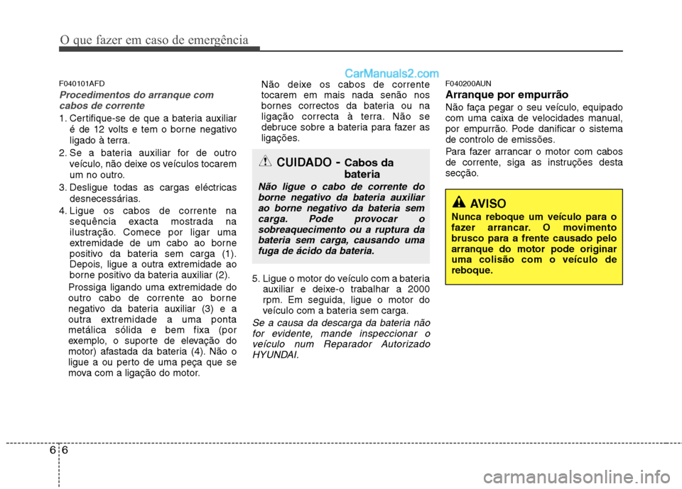 Hyundai Santa Fe 2011 Manual do proprietário (in Portuguese) O que fazer em caso de emergência
6
6
F040101AFD
Procedimentos do arranque com
cabos de corrente
1. Certifique-se de que a bateria auxiliar
é de 12 volts e tem o borne negativo
ligado à terra.
2. Hyundai Santa Fe 2011 Manual do proprietário (in Portuguese) O que fazer em caso de emergência
6
6
F040101AFD
Procedimentos do arranque com
cabos de corrente
1. Certifique-se de que a bateria auxiliar
é de 12 volts e tem o borne negativo
ligado à terra.
2.