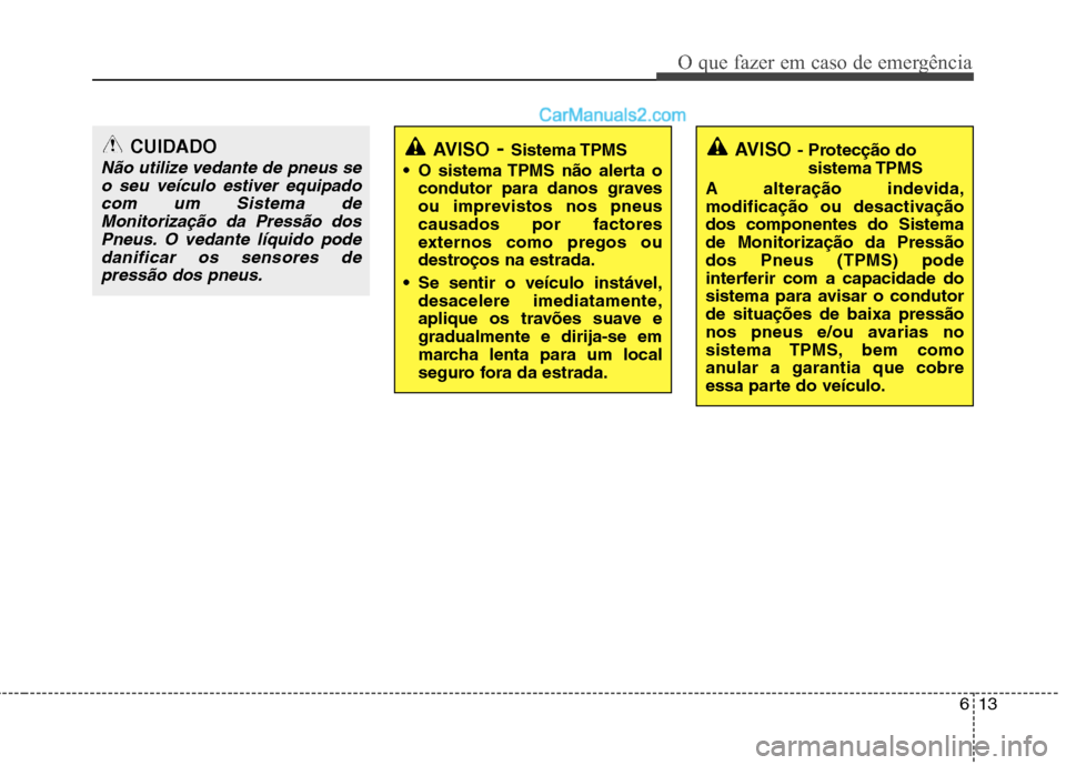 Hyundai Santa Fe 2011 Manual do proprietário (in Portuguese) 613
O que fazer em caso de emergência
CUIDADO
Não utilize vedante de pneus seo seu veículo estiver equipadocom um Sistema de Monitorização da Pressão dosPneus. O vedante líquido podedanificar o Hyundai Santa Fe 2011 Manual do proprietário (in Portuguese) 613
O que fazer em caso de emergência
CUIDADO
Não utilize vedante de pneus seo seu veículo estiver equipadocom um Sistema de Monitorização da Pressão dosPneus. O vedante líquido podedanificar o