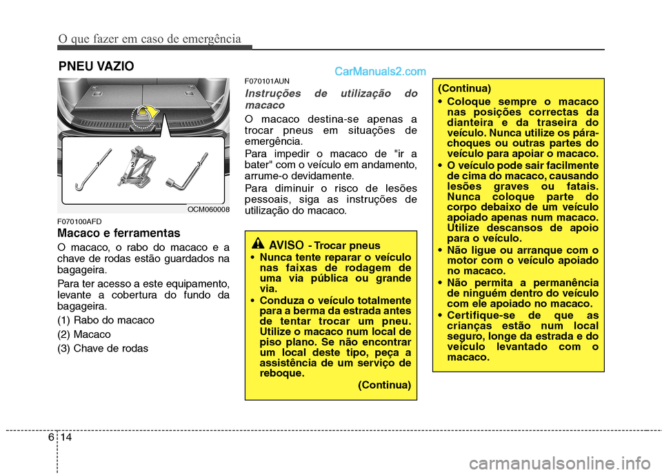 Hyundai Santa Fe 2011 Manual do proprietário (in Portuguese) O que fazer em caso de emergência
14
6
PNEU VAZIO
F070100AFD
Macaco e ferramentas
O macaco, o rabo do macaco e a
chave de rodas estão guardados na
bagageira.
Para ter acesso a este equipamento, Hyundai Santa Fe 2011 Manual do proprietário (in Portuguese) O que fazer em caso de emergência
14
6
PNEU VAZIO
F070100AFD
Macaco e ferramentas
O macaco, o rabo do macaco e a
chave de rodas estão guardados na
bagageira.
Para ter acesso a este equipamento,