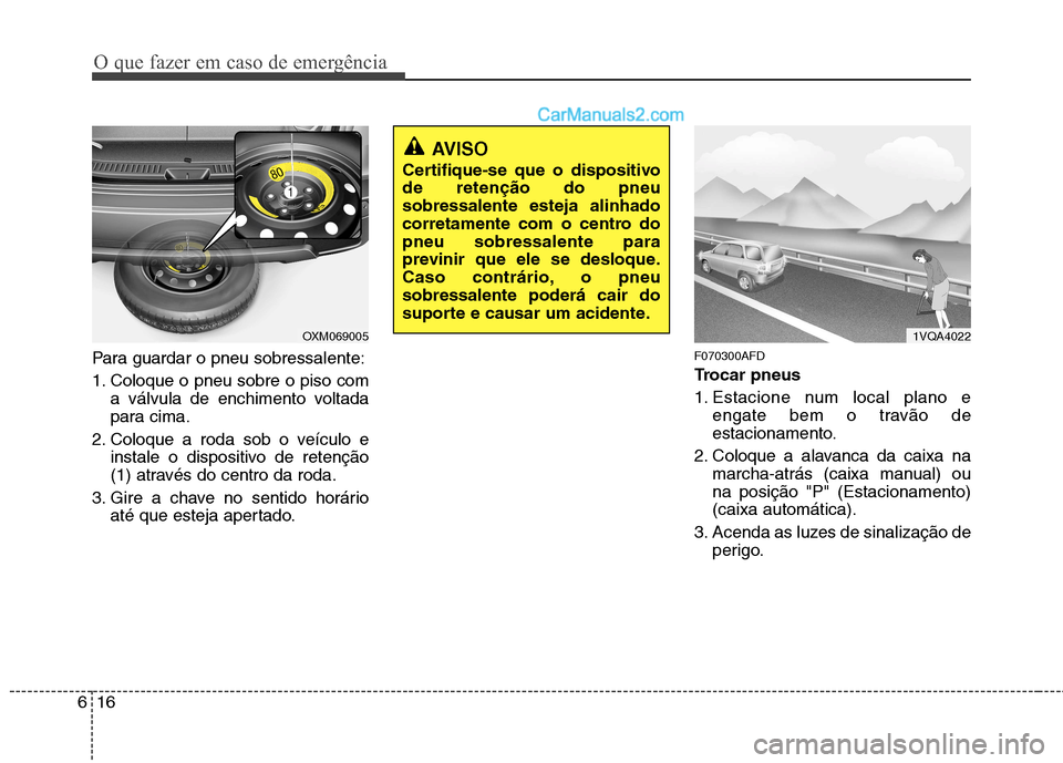 Hyundai Santa Fe 2011 Manual do proprietário (in Portuguese) O que fazer em caso de emergência
16
6
Para guardar o pneu sobressalente:
1. Coloque o pneu sobre o piso com
a válvula de enchimento voltada
para cima.
2. Coloque a roda sob o veículo e instale o Hyundai Santa Fe 2011 Manual do proprietário (in Portuguese) O que fazer em caso de emergência
16
6
Para guardar o pneu sobressalente:
1. Coloque o pneu sobre o piso com
a válvula de enchimento voltada
para cima.
2. Coloque a roda sob o veículo e instale o