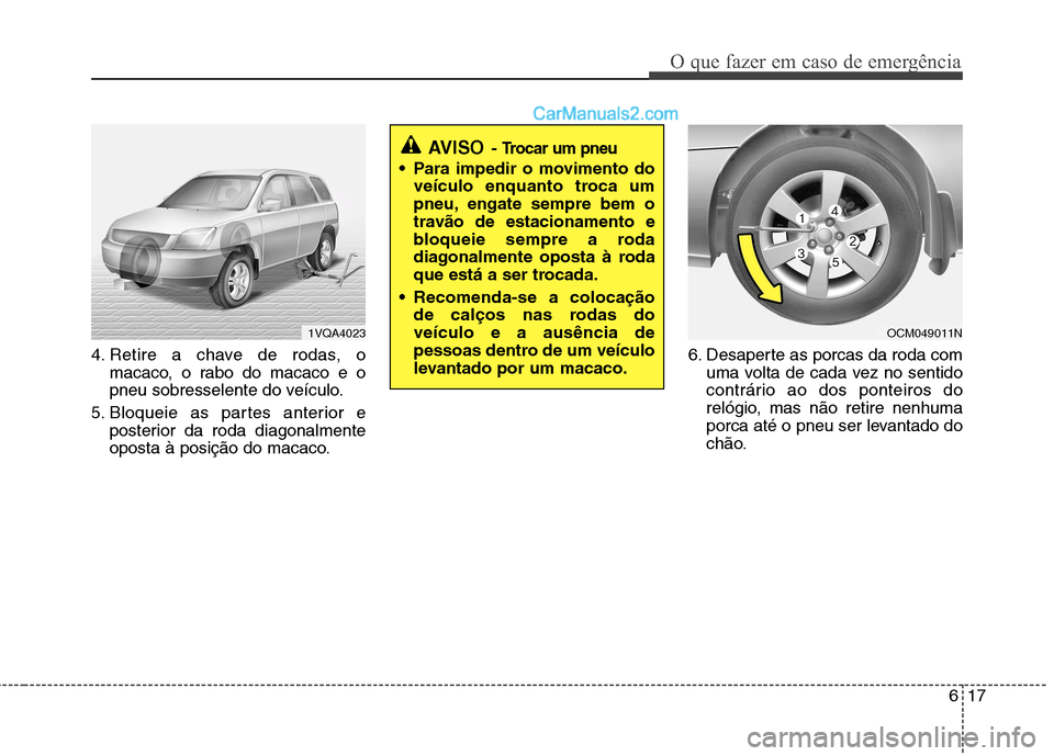 Hyundai Santa Fe 2011 Manual do proprietário (in Portuguese) 617
O que fazer em caso de emergência
4. Retire a chave de rodas, omacaco, o rabo do macaco e o
pneu sobresselente do veículo.
5. Bloqueie as partes anterior e posterior da roda diagonalmente
opost Hyundai Santa Fe 2011 Manual do proprietário (in Portuguese) 617
O que fazer em caso de emergência
4. Retire a chave de rodas, omacaco, o rabo do macaco e o
pneu sobresselente do veículo.
5. Bloqueie as partes anterior e posterior da roda diagonalmente
opost