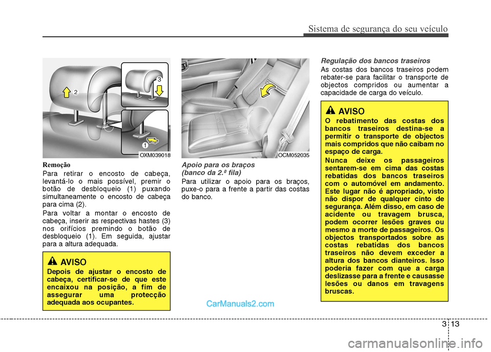 Hyundai Santa Fe 2011 Manual do proprietário (in Portuguese) 313
Sistema de segurança do seu veículo
Remoção
Para retirar o encosto de cabeça,
levantá-lo o mais possível, premir o
botão de desbloqueio (1) puxando
simultaneamente o encosto de cabeça
p Hyundai Santa Fe 2011 Manual do proprietário (in Portuguese) 313
Sistema de segurança do seu veículo
Remoção
Para retirar o encosto de cabeça,
levantá-lo o mais possível, premir o
botão de desbloqueio (1) puxando
simultaneamente o encosto de cabeça
p