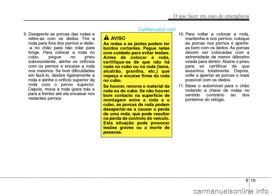 Hyundai Santa Fe 2011 Manual do proprietário (in Portuguese) 619
O que fazer em caso de emergência
9. Desaperte as porcas das rodas eretire-as com os dedos. Tire a
roda para fora dos pernos e deite-
-a no chão para não rolar para
longe. Para colocar a roda Hyundai Santa Fe 2011 Manual do proprietário (in Portuguese) 619
O que fazer em caso de emergência
9. Desaperte as porcas das rodas eretire-as com os dedos. Tire a
roda para fora dos pernos e deite-
-a no chão para não rolar para
longe. Para colocar a roda