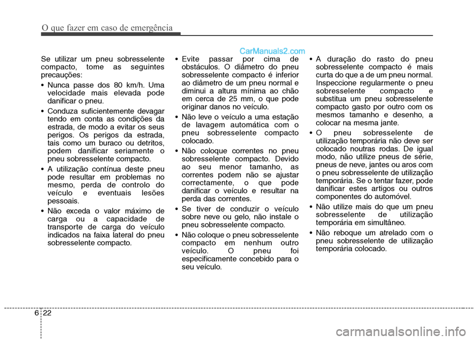 Hyundai Santa Fe 2011 Manual do proprietário (in Portuguese) O que fazer em caso de emergência
22
6
Se utilizar um pneu sobresselente
compacto, tome as seguintesprecauções:
Nunca passe dos 80 km/h. Uma
velocidade mais elevada pode danificar o pneu.
Condu Hyundai Santa Fe 2011 Manual do proprietário (in Portuguese) O que fazer em caso de emergência
22
6
Se utilizar um pneu sobresselente
compacto, tome as seguintesprecauções:
Nunca passe dos 80 km/h. Uma
velocidade mais elevada pode danificar o pneu.
Condu