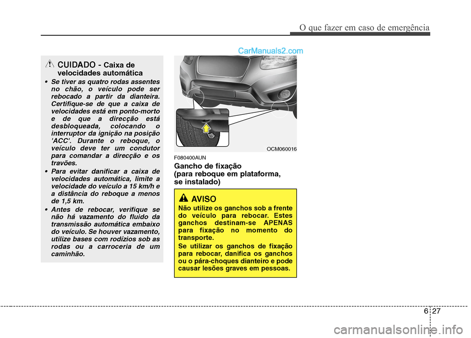 Hyundai Santa Fe 2011 Manual do proprietário (in Portuguese) 627
O que fazer em caso de emergência
F080400AUN
Gancho de fixação
(para reboque em plataforma,se instalado)
AVISO
Não utilize os ganchos sob a frente
do veículo para rebocar. Estes
ganchos Hyundai Santa Fe 2011 Manual do proprietário (in Portuguese) 627
O que fazer em caso de emergência
F080400AUN
Gancho de fixação
(para reboque em plataforma,se instalado)
AVISO
Não utilize os ganchos sob a frente
do veículo para rebocar. Estes
ganchos