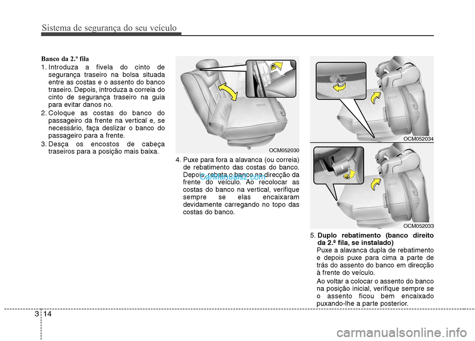Hyundai Santa Fe 2011 Manual do proprietário (in Portuguese) Sistema de segurança do seu veículo
14
3
Banco da 2.ª fila
1. Introduza a fivela do cinto de
segurança traseiro na bolsa situada entre as costas e o assento do banco
traseiro. Depois, introduza a Hyundai Santa Fe 2011 Manual do proprietário (in Portuguese) Sistema de segurança do seu veículo
14
3
Banco da 2.ª fila
1. Introduza a fivela do cinto de
segurança traseiro na bolsa situada entre as costas e o assento do banco
traseiro. Depois, introduza a