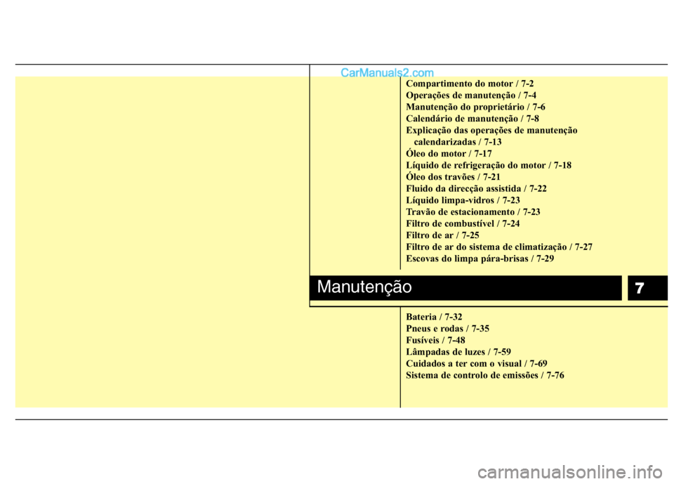 Hyundai Santa Fe 2011 Manual do proprietário (in Portuguese) 7
Compartimento do motor / 7-2
Operações de manutenção / 7-4
Manutenção do proprietário / 7-6
Calendário de manutenção / 7-8
Explicação das operações de manutenção calendarizadas / 7- Hyundai Santa Fe 2011 Manual do proprietário (in Portuguese) 7
Compartimento do motor / 7-2
Operações de manutenção / 7-4
Manutenção do proprietário / 7-6
Calendário de manutenção / 7-8
Explicação das operações de manutenção calendarizadas / 7-