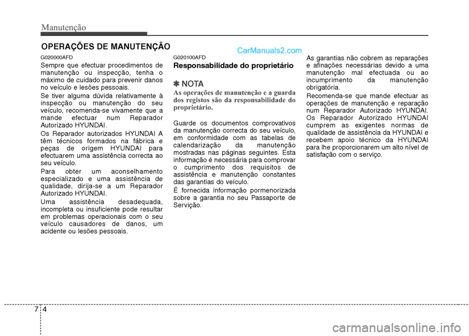 Hyundai Santa Fe 2011 Manual do proprietário (in Portuguese) Manutenção
4
7
OPERAÇÕES DE MANUTENÇÃO
G020000AFD
Sempre que efectuar procedimentos de
manutenção ou inspecção, tenha o
máximo de cuidado para prevenir danos
no veículo e lesões pessoai Hyundai Santa Fe 2011 Manual do proprietário (in Portuguese) Manutenção
4
7
OPERAÇÕES DE MANUTENÇÃO
G020000AFD
Sempre que efectuar procedimentos de
manutenção ou inspecção, tenha o
máximo de cuidado para prevenir danos
no veículo e lesões pessoai