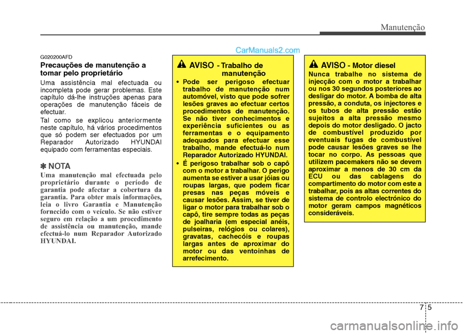 Hyundai Santa Fe 2011 Manual do proprietário (in Portuguese) 75
Manutenção
G020200AFD
Precauções de manutenção a
tomar pelo proprietário
Uma assistência mal efectuada ou
incompleta pode gerar problemas. Este
capítulo dá-lhe instruções apenas p Hyundai Santa Fe 2011 Manual do proprietário (in Portuguese) 75
Manutenção
G020200AFD
Precauções de manutenção a
tomar pelo proprietário
Uma assistência mal efectuada ou
incompleta pode gerar problemas. Este
capítulo dá-lhe instruções apenas p