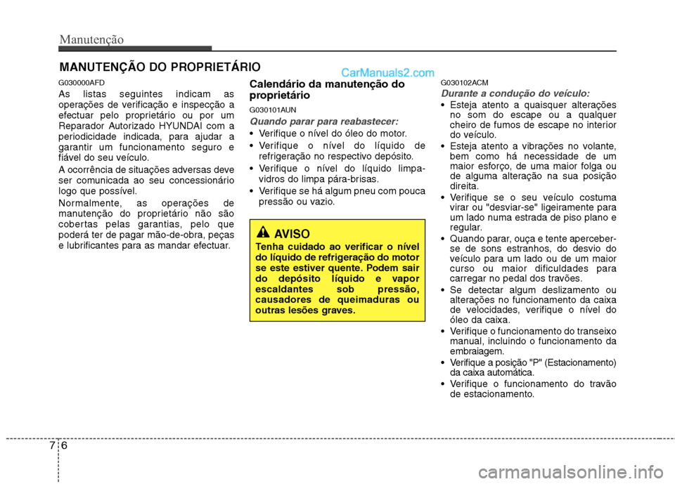 Hyundai Santa Fe 2011 Manual do proprietário (in Portuguese) Manutenção
6
7
MANUTENÇÃO DO PROPRIETÁRIO
G030000AFD As listas seguintes indicam as
operações de verificação e inspecção a
efectuar pelo proprietário ou por um
Reparador Autorizado HYUNDA Hyundai Santa Fe 2011 Manual do proprietário (in Portuguese) Manutenção
6
7
MANUTENÇÃO DO PROPRIETÁRIO
G030000AFD As listas seguintes indicam as
operações de verificação e inspecção a
efectuar pelo proprietário ou por um
Reparador Autorizado HYUNDA