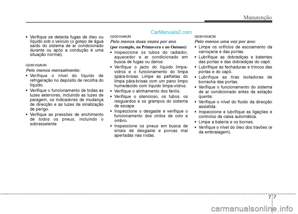 Hyundai Santa Fe 2011 Manual do proprietário (in Portuguese) 77
Manutenção
Verifique se detecta fugas de óleo oulíquido sob o veículo (o gotejo de água saído do sistema de ar condicionado
durante ou após a condução é uma
situação normal).
G030103A Hyundai Santa Fe 2011 Manual do proprietário (in Portuguese) 77
Manutenção
Verifique se detecta fugas de óleo oulíquido sob o veículo (o gotejo de água saído do sistema de ar condicionado
durante ou após a condução é uma
situação normal).
G030103A