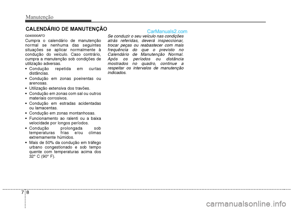 Hyundai Santa Fe 2011 Manual do proprietário (in Portuguese) Manutenção
8
7
CALENDÁRIO DE MANUTENÇÃO
G040000AFD
Cumpra o calendário de manutenção
normal se nenhuma das seguintes
situações se aplicar normalmente à
condução do veículo. Caso cont Hyundai Santa Fe 2011 Manual do proprietário (in Portuguese) Manutenção
8
7
CALENDÁRIO DE MANUTENÇÃO
G040000AFD
Cumpra o calendário de manutenção
normal se nenhuma das seguintes
situações se aplicar normalmente à
condução do veículo. Caso cont