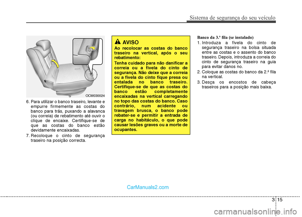 Hyundai Santa Fe 2011 Manual do proprietário (in Portuguese) 315
Sistema de segurança do seu veículo
6. Para utilizar o banco traseiro, levante eempurre firmemente as costas do
banco para trás, puxando a alavanca(ou correia) de rebatimento até ouvir o
cliq Hyundai Santa Fe 2011 Manual do proprietário (in Portuguese) 315
Sistema de segurança do seu veículo
6. Para utilizar o banco traseiro, levante eempurre firmemente as costas do
banco para trás, puxando a alavanca(ou correia) de rebatimento até ouvir o
cliq