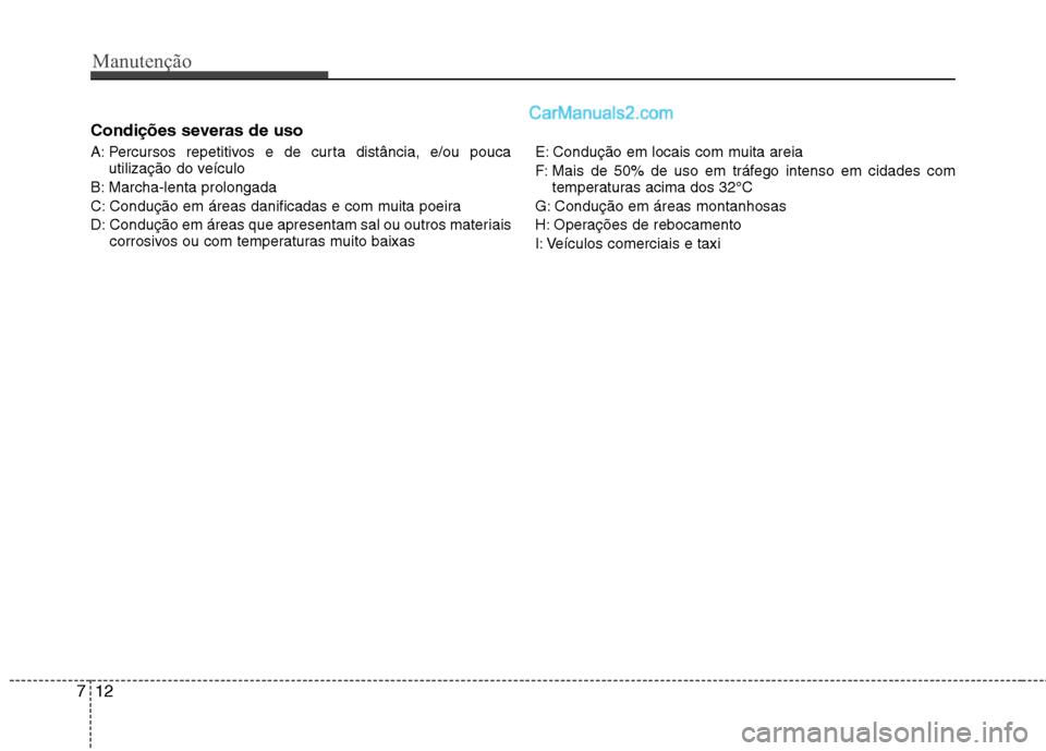 Hyundai Santa Fe 2011 Manual do proprietário (in Portuguese) Manutenção
12
7
Condições severas de uso
A: Percursos repetitivos e de curta distância, e/ou pouca
utilização do veículo
B: Marcha-lenta prolongada
C: Condução em áreas danificadas e com Hyundai Santa Fe 2011 Manual do proprietário (in Portuguese) Manutenção
12
7
Condições severas de uso
A: Percursos repetitivos e de curta distância, e/ou pouca
utilização do veículo
B: Marcha-lenta prolongada
C: Condução em áreas danificadas e com