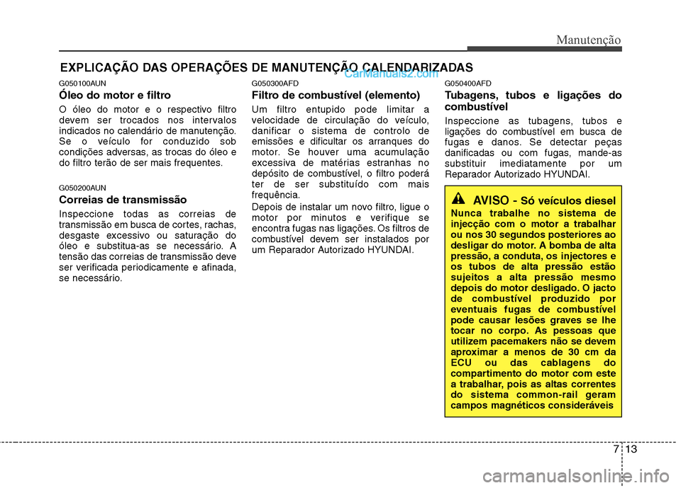 Hyundai Santa Fe 2011 Manual do proprietário (in Portuguese) 713
Manutenção
EXPLICAÇÃO DAS OPERAÇÕES DE MANUTENÇÃO CALENDARIZADAS
G050100AUN
Óleo do motor e filtro
O óleo do motor e o respectivo filtro
devem ser trocados nos intervalos
indicados n Hyundai Santa Fe 2011 Manual do proprietário (in Portuguese) 713
Manutenção
EXPLICAÇÃO DAS OPERAÇÕES DE MANUTENÇÃO CALENDARIZADAS
G050100AUN
Óleo do motor e filtro
O óleo do motor e o respectivo filtro
devem ser trocados nos intervalos
indicados n