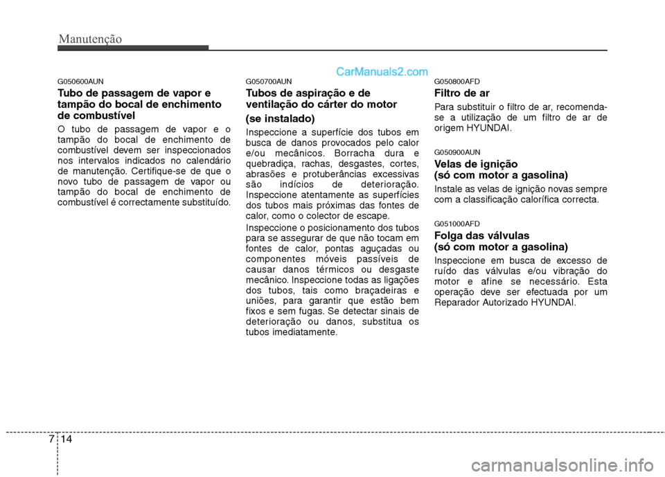Hyundai Santa Fe 2011 Manual do proprietário (in Portuguese) Manutenção
14
7
G050600AUN
Tubo de passagem de vapor e
tampão do bocal de enchimento
de combustível
O tubo de passagem de vapor e o tampão do bocal de enchimento de
combustível devem ser insp Hyundai Santa Fe 2011 Manual do proprietário (in Portuguese) Manutenção
14
7
G050600AUN
Tubo de passagem de vapor e
tampão do bocal de enchimento
de combustível
O tubo de passagem de vapor e o tampão do bocal de enchimento de
combustível devem ser insp