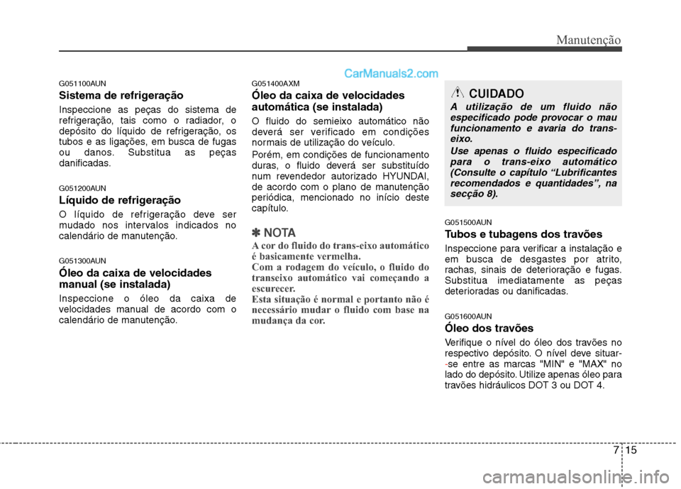 Hyundai Santa Fe 2011 Manual do proprietário (in Portuguese) 715
Manutenção
G051100AUN
Sistema de refrigeração Inspeccione as peças do sistema de
refrigeração, tais como o radiador, o
depósito do líquido de refrigeração, os
tubos e as ligações, e Hyundai Santa Fe 2011 Manual do proprietário (in Portuguese) 715
Manutenção
G051100AUN
Sistema de refrigeração Inspeccione as peças do sistema de
refrigeração, tais como o radiador, o
depósito do líquido de refrigeração, os
tubos e as ligações, e