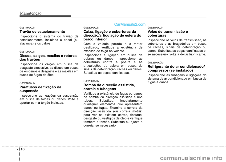 Hyundai Santa Fe 2011 Manual do proprietário (in Portuguese) Manutenção
16
7
G051700AUN
Travão de estacionamento
Inspeccione o sistema do travão de
estacionamento, incluindo o pedal (ou
alavanca) e os cabos.
G051900AUN
Discos, calços, maxilas e rotore Hyundai Santa Fe 2011 Manual do proprietário (in Portuguese) Manutenção
16
7
G051700AUN
Travão de estacionamento
Inspeccione o sistema do travão de
estacionamento, incluindo o pedal (ou
alavanca) e os cabos.
G051900AUN
Discos, calços, maxilas e rotore