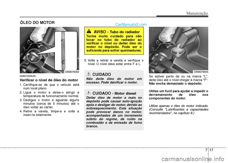 Hyundai Santa Fe 2011 Manual do proprietário (in Portuguese) 717
Manutenção
ÓLEO DO MOTOR
G060100AUN
Verificar o nível de óleo do motor
1. Certifique-se de que o veículo está num local plano.
2. Ligue o motor e deixe-o atingir a temperatura de funcion Hyundai Santa Fe 2011 Manual do proprietário (in Portuguese) 717
Manutenção
ÓLEO DO MOTOR
G060100AUN
Verificar o nível de óleo do motor
1. Certifique-se de que o veículo está num local plano.
2. Ligue o motor e deixe-o atingir a temperatura de funcion