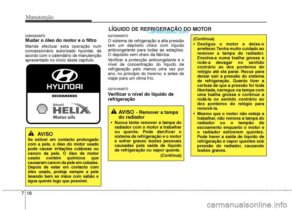 Hyundai Santa Fe 2011 Manual do proprietário (in Portuguese) Manutenção
18
7
G060200AFD
Mudar o óleo do motor e o filtro
Mande efectuar esta operação num
concessionário autorizado hyundai, de
acordo com o calendário de manutenção
apresentado no iní Hyundai Santa Fe 2011 Manual do proprietário (in Portuguese) Manutenção
18
7
G060200AFD
Mudar o óleo do motor e o filtro
Mande efectuar esta operação num
concessionário autorizado hyundai, de
acordo com o calendário de manutenção
apresentado no iní