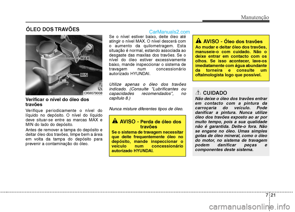 Hyundai Santa Fe 2011 Manual do proprietário (in Portuguese) 721
Manutenção
ÓLEO DOS TRAVÕES
Verificar o nível do óleo dos
travões
Verifique periodicamente o nível do
líquido no depósito. O nível do líquido
deve situar-se entre as marcas MAX e
Hyundai Santa Fe 2011 Manual do proprietário (in Portuguese) 721
Manutenção
ÓLEO DOS TRAVÕES
Verificar o nível do óleo dos
travões
Verifique periodicamente o nível do
líquido no depósito. O nível do líquido
deve situar-se entre as marcas MAX e