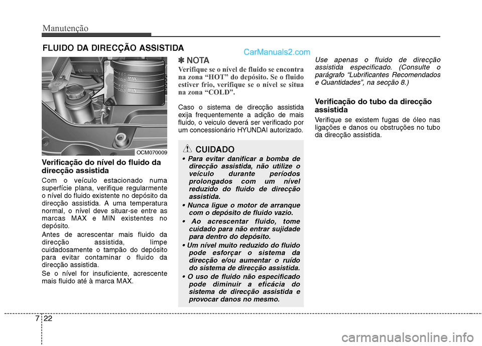 Hyundai Santa Fe 2011 Manual do proprietário (in Portuguese) Manutenção
22
7
FLUIDO DA DIRECÇÃO ASSISTIDA
Verificação do nível do fluido da direcção assistida
Com o veículo estacionado numa
superfície plana, verifique regularmente
o nível do fluid Hyundai Santa Fe 2011 Manual do proprietário (in Portuguese) Manutenção
22
7
FLUIDO DA DIRECÇÃO ASSISTIDA
Verificação do nível do fluido da direcção assistida
Com o veículo estacionado numa
superfície plana, verifique regularmente
o nível do fluid