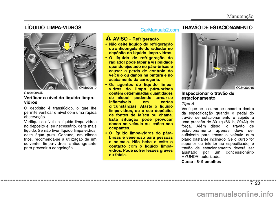 Hyundai Santa Fe 2011 Manual do proprietário (in Portuguese) 723
Manutenção
LÍQUIDO LIMPA-VIDROSTRAVÃO DE ESTACIONAMENTO
G120100AUN
Verificar o nível do líquido limpa-
vidros
O depósito é translúcido, o que lhe
permite verificar o nível com uma r Hyundai Santa Fe 2011 Manual do proprietário (in Portuguese) 723
Manutenção
LÍQUIDO LIMPA-VIDROSTRAVÃO DE ESTACIONAMENTO
G120100AUN
Verificar o nível do líquido limpa-
vidros
O depósito é translúcido, o que lhe
permite verificar o nível com uma r