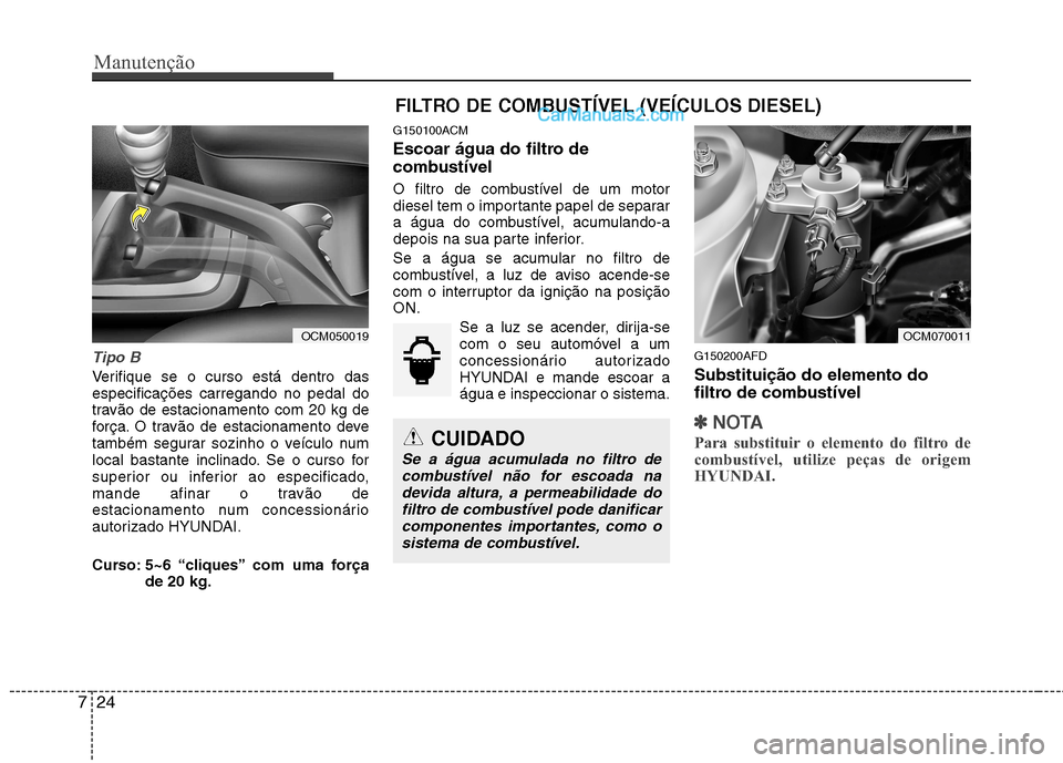 Hyundai Santa Fe 2011 Manual do proprietário (in Portuguese) Manutenção
24
7
Tipo B
Verifique se o curso está dentro das especificações carregando no pedal do
travão de estacionamento com 20 kg de
força. O travão de estacionamento deve
também segurar s Hyundai Santa Fe 2011 Manual do proprietário (in Portuguese) Manutenção
24
7
Tipo B
Verifique se o curso está dentro das especificações carregando no pedal do
travão de estacionamento com 20 kg de
força. O travão de estacionamento deve
também segurar s