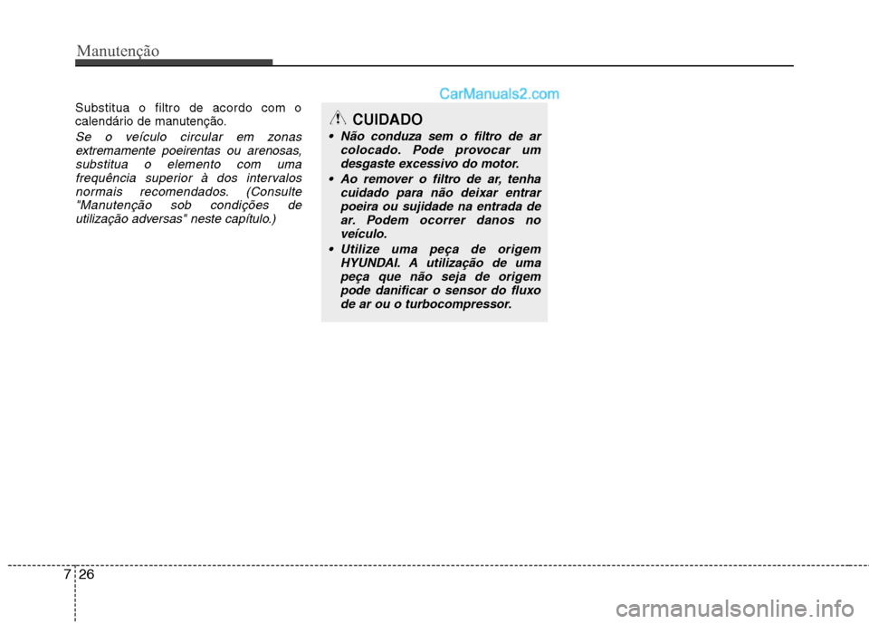 Hyundai Santa Fe 2011 Manual do proprietário (in Portuguese) Manutenção
26
7
Substitua o filtro de acordo com o
calendário de manutenção.
Se o veículo circular em zonas
extremamente poeirentas ou arenosas,substitua o elemento com uma
frequência superior Hyundai Santa Fe 2011 Manual do proprietário (in Portuguese) Manutenção
26
7
Substitua o filtro de acordo com o
calendário de manutenção.
Se o veículo circular em zonas
extremamente poeirentas ou arenosas,substitua o elemento com uma
frequência superior