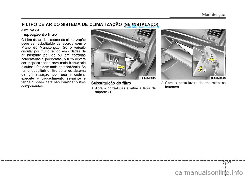 Hyundai Santa Fe 2011 Manual do proprietário (in Portuguese) 727
Manutenção
FILTRO DE AR DO SISTEMA DE CLIMATIZAÇÃO (SE INSTALADO)
G170100AXM
Inspecção do filtro O filtro de ar do sistema de climatização
deve ser substituído de acordo com o
Plano de Hyundai Santa Fe 2011 Manual do proprietário (in Portuguese) 727
Manutenção
FILTRO DE AR DO SISTEMA DE CLIMATIZAÇÃO (SE INSTALADO)
G170100AXM
Inspecção do filtro O filtro de ar do sistema de climatização
deve ser substituído de acordo com o
Plano de