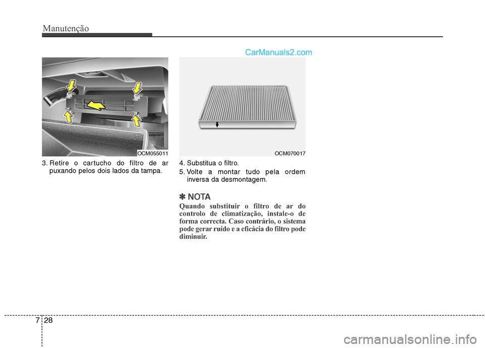 Hyundai Santa Fe 2011 Manual do proprietário (in Portuguese) Manutenção
28
7
3. Retire o cartucho do filtro de ar
puxando pelos dois lados da tampa. 4. Substitua o filtro.
5. Volte a montar tudo pela ordem
inversa da desmontagem.
✽✽ NOTA
Quando substitui Hyundai Santa Fe 2011 Manual do proprietário (in Portuguese) Manutenção
28
7
3. Retire o cartucho do filtro de ar
puxando pelos dois lados da tampa. 4. Substitua o filtro.
5. Volte a montar tudo pela ordem
inversa da desmontagem.
✽✽ NOTA
Quando substitui