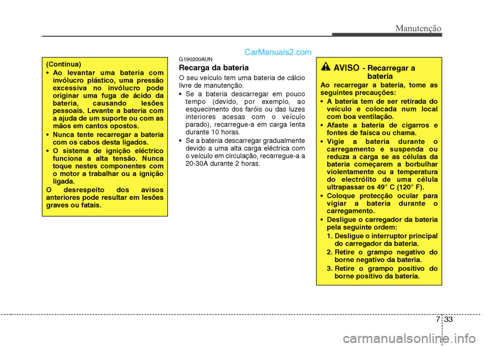Hyundai Santa Fe 2011 Manual do proprietário (in Portuguese) 733
Manutenção
G190200AUN
Recarga da bateria
O seu veículo tem uma bateria de cálcio
livre de manutenção. Se a bateria descarregar em pouco
tempo (devido, por exemplo, ao
esquecimento dos Hyundai Santa Fe 2011 Manual do proprietário (in Portuguese) 733
Manutenção
G190200AUN
Recarga da bateria
O seu veículo tem uma bateria de cálcio
livre de manutenção. Se a bateria descarregar em pouco
tempo (devido, por exemplo, ao
esquecimento dos