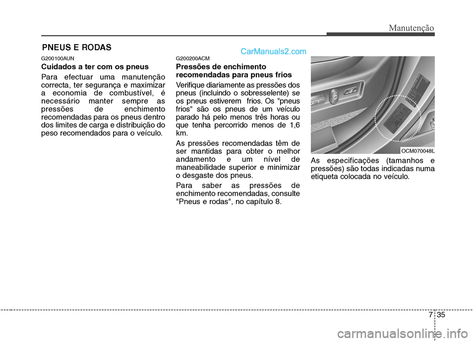 Hyundai Santa Fe 2011 Manual do proprietário (in Portuguese) 735
Manutenção
PNEUS E RODAS
G200100AUN Cuidados a ter com os pneus
Para efectuar uma manutenção
correcta, ter segurança e maximizar
a economia de combustível, é
necessário manter sempre Hyundai Santa Fe 2011 Manual do proprietário (in Portuguese) 735
Manutenção
PNEUS E RODAS
G200100AUN Cuidados a ter com os pneus
Para efectuar uma manutenção
correcta, ter segurança e maximizar
a economia de combustível, é
necessário manter sempre