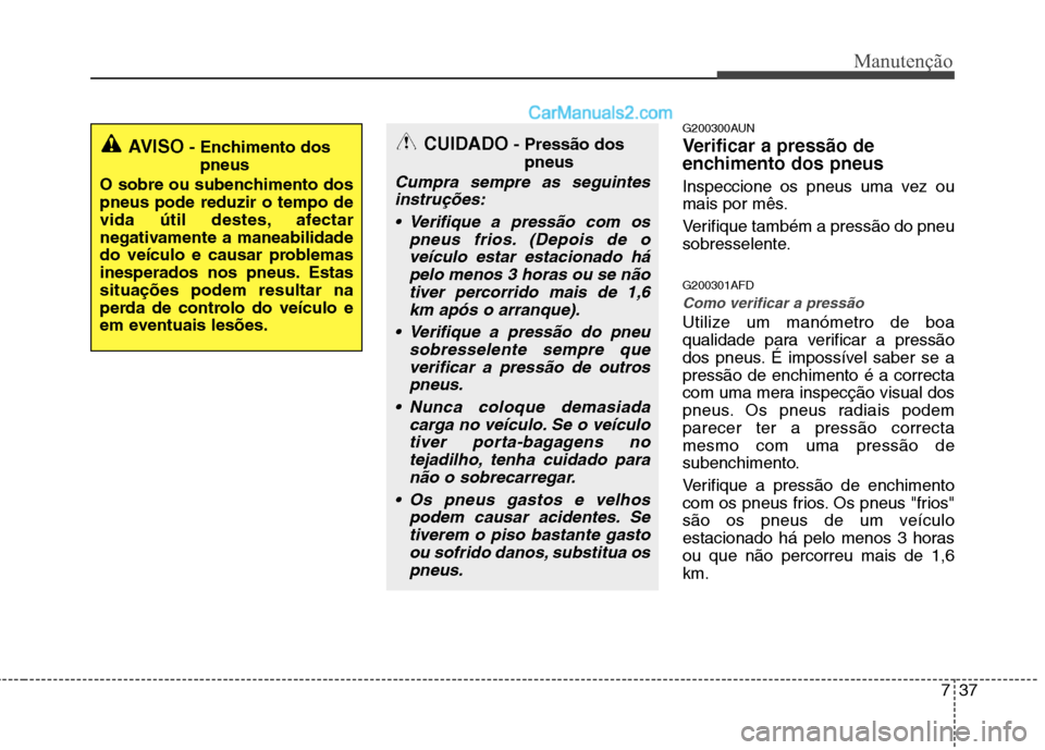 Hyundai Santa Fe 2011 Manual do proprietário (in Portuguese) 737
Manutenção
G200300AUN
Verificar a pressão de
enchimento dos pneus
Inspeccione os pneus uma vez ou
mais por mês.
Verifique também a pressão do pneu
sobresselente. G200301AFD
Como verifi Hyundai Santa Fe 2011 Manual do proprietário (in Portuguese) 737
Manutenção
G200300AUN
Verificar a pressão de
enchimento dos pneus
Inspeccione os pneus uma vez ou
mais por mês.
Verifique também a pressão do pneu
sobresselente. G200301AFD
Como verifi