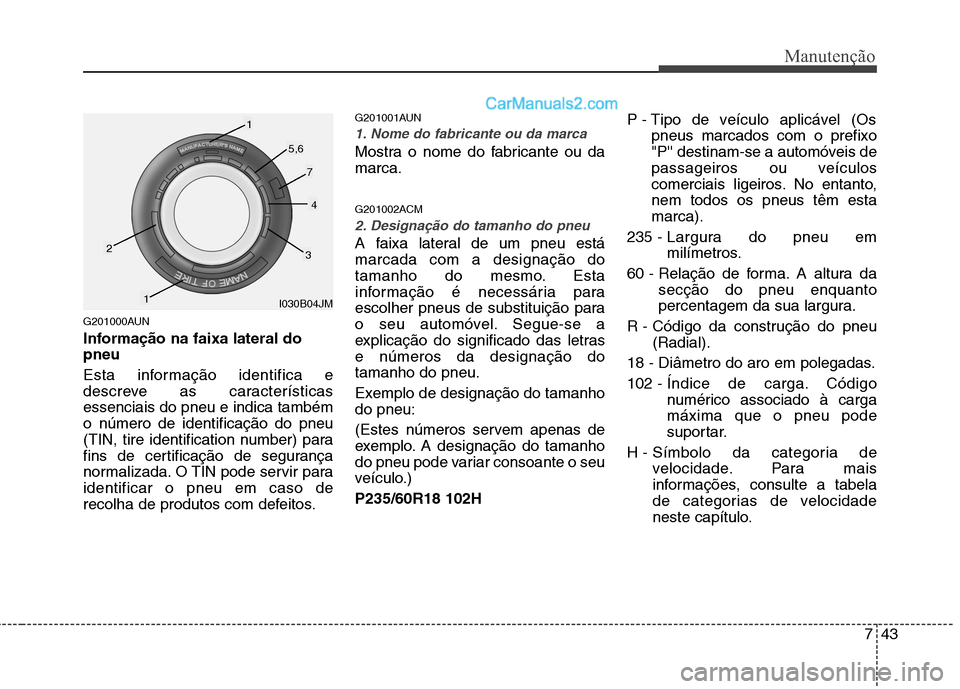 Hyundai Santa Fe 2011 Manual do proprietário (in Portuguese) 743
Manutenção
G201000AUN
Informação na faixa lateral do pneu
Esta informação identifica e
descreve as característicasessenciais do pneu e indica tambémo número de identificação do pneu
Hyundai Santa Fe 2011 Manual do proprietário (in Portuguese) 743
Manutenção
G201000AUN
Informação na faixa lateral do pneu
Esta informação identifica e
descreve as característicasessenciais do pneu e indica tambémo número de identificação do pneu