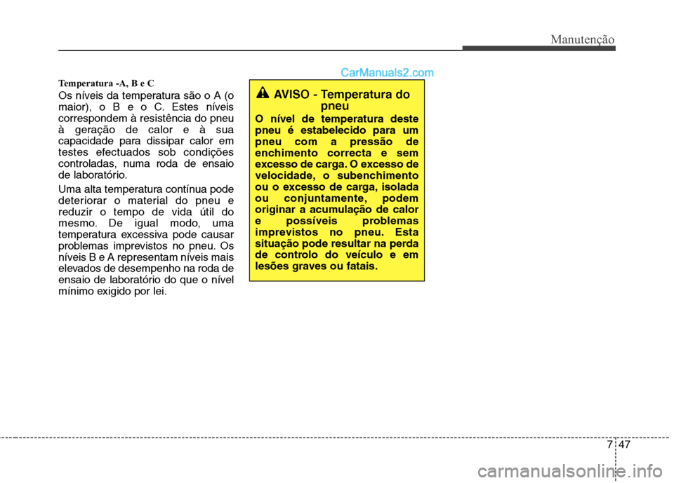 Hyundai Santa Fe 2011 Manual do proprietário (in Portuguese) 747
Manutenção
Temperatura -A, B e C
Os níveis da temperatura são o A (o
maior), o B e o C. Estes níveiscorrespondem à resistência do pneu
à geração de calor e à sua
capacidade para diss Hyundai Santa Fe 2011 Manual do proprietário (in Portuguese) 747
Manutenção
Temperatura -A, B e C
Os níveis da temperatura são o A (o
maior), o B e o C. Estes níveiscorrespondem à resistência do pneu
à geração de calor e à sua
capacidade para diss